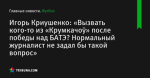 Игорь Криушенко: «Вызвать кого-то из «Крумкачоў» после победы над БАТЭ? Нормальный журналист не задал бы такой вопрос»