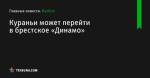 Кураньи может перейти в брестское «Динамо» - Футбол - by.tribuna.com