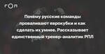 Почему русские команды проваливают еврокубки и как сделать их умнее. Рассказывает единственный тренер-аналитик РПЛ