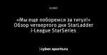 «Мы еще поборемся за титул!» Обзор четвертого дня StarLadder i-League StarSeries