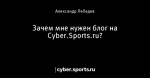 Зачем мне нужен блог на Cyber.Sports.ru?