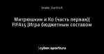 Митрюшкин и Ко (часть первая)| FIFA15 |Игра бюджетным составом