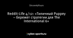 Reddit-Life 4/12: «Типичный Puppey – бережет стратегии для The International 6»