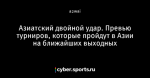 Азиатский двойной удар. Превью турниров, которые пройдут в Азии на ближайших выходных