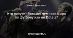 Кто получит больше: чемпион мира по футболу или по Dota 2?