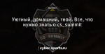 Уютный, домашний, твой. Все, что нужно знать о cs_summit