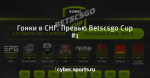 Гонки в СНГ. Превью Betscsgo Cup #1