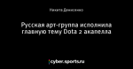 Русская арт-группа исполнила главную тему Dota 2 акапелла