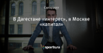 В Дагестане «интерес», в Москве «капитал»