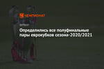 Определились все полуфинальные пары еврокубков сезона-2020/2021