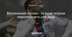 Воспевание героев - лучшие игроки европейского уик-энда