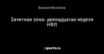 Зачетная зона: двенадцатая неделя НФЛ