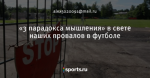 «3 парадокса мышления» в свете наших провалов в футболе