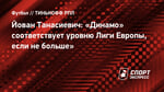 Йован Танасиевич: «Динамо» соответствует уровню Лиги Европы, если не больше»