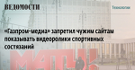«Газпром-медиа» запретил чужим сайтам показывать видеоролики спортивных состязаний