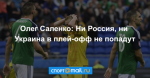 Олег Саленко: Ни Россия, ни Украина в плей-офф не попадут