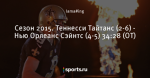 Сезон 2015. Теннесси Тайтанс (2-6) - Нью Орлеанс Сэйнтс (4-5) 34:28 (ОТ)