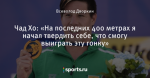 Чад Хо: «На последних 400 метрах я начал твердить себе, что смогу выиграть эту гонку»
