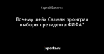 Почему шейх Салман проиграл выборы президента ФИФА?