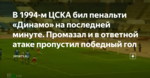 В 1994-м ЦСКА бил пенальти «Динамо» на последней минуте. Промазал и в ответной атаке пропустил победный гол