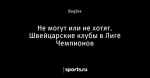Не могут или не хотят. Швейцарские клубы в Лиге Чемпионов