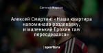 Алексей Смертин: «Наша квартира напоминала раздевалку, и маленький Ерохин там переодевался»