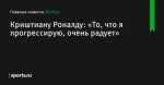 Криштиану Роналду: «То, что я прогрессирую, очень радует» - Футбол - Sports.ru