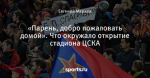 «Парень, добро пожаловать домой». Что окружало открытие стадиона ЦСКА