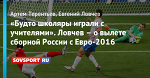 «Будто школяры играли с учителями». Ловчев – о вылете сборной России с Евро-2016