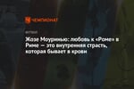 Жозе Моуринью: любовь к «Роме» в Риме — это внутренняя страсть, которая бывает в крови