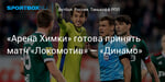Футбол. «Арена Химки» готова принять матч «Локомотив» — «Динамо»