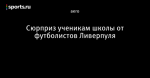 Сюрприз ученикам школы от футболистов Ливерпуля