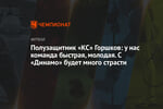 Полузащитник «КС» Горшков: у нас команда быстрая, молодая. С «Динамо» будет много страсти