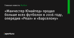 «Манчестер Юнайтед» продал больше всех футболок в 2016 году, опередив «Реал» и «Барселону» - Футбол - Sports.ru