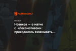 Новиков — о матче с «Локомотивом»: приходилось взламывать эшелонированные редуты