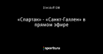 «Спартак» - «Санкт-Галлен» в прямом эфире