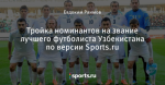 Тройка номинантов на звание лучшего футболиста Узбекистана по версии Sports.ru
