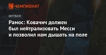 Рамос: Ковачич должен был нейтрализовать Месси и позволил нам дышать на поле