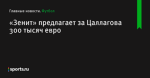 «Зенит» предлагает за Цаллагова 300 тысяч евро - Футбол - Sports.ru