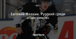 Eвгений Малкин. Русский среди «Пингвинов»