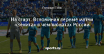 На старт. Вспоминая первые матчи «Зенита» в чемпионатах России