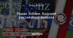 Роман Зобнин. Будущее российского футбола