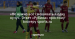 «Не нужно все смешивать в одну кучу». Ответ «Рубина» простому блогеру sports.ru