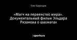«Матч на первенство мира». Документальный фильм Эльдара Рязанова о шахматах