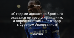 «С годами аккаунт на Sports.ru оказался не просто не лишним, а определяющим». Разговор с Суреном Аванесьяном