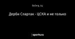 Дерби Спартак - ЦСКА и не только
