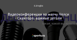 Видеоконференция по матчу Челси - Сканторп: важные детали