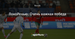 ЛокоРевью: Очень важная победа