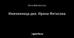 Именинница дня. Ирина Фетисова