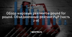 Обзор мировых рейтингов pound for pound. Объединенный рейтинг Р4Р (часть 2-я) - Все о профессиональном боксе - Блоги - Sports.ru